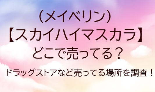メイベリンスカイハイマスカラはどこで買える？ドラッグストアなど売ってる場所を調査！