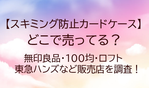 スキミング防止カードケースはどこで売ってる？ダイソー・セリア(100均)や無印で買える？