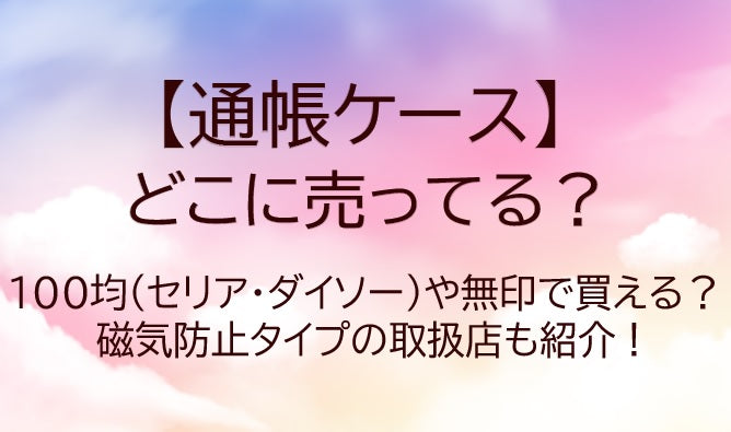 通帳ケースはどこに売ってる？100均(セリア・ダイソー)・無印で磁気防止は買える？