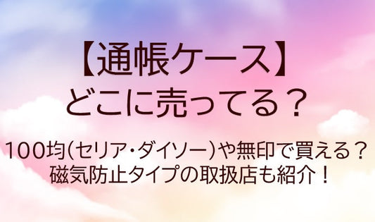 通帳ケースはどこに売ってる？100均(セリア・ダイソー)・無印で磁気防止は買える？