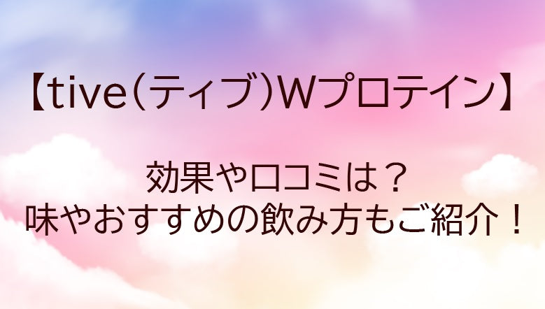 tive(ティブ)Wプロテインの効果や口コミは？味やおすすめの飲み方もご紹介！
