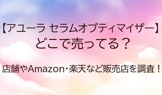 アユーラセラムオプティマイザーはどこで売ってる?店舗やAmazonなど販売店を調査!