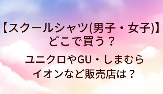 スクールシャツはどこで買う？(女子/男子)ユニクロやGU・しまむらやイオンなど販売店は？