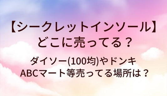 シークレットインソールはどこに売ってる？ダイソー(100均)やドンキ・ABCマート等売ってる場所は？