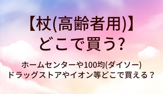 杖はどこで買う？(高齢者用)ホームセンターや100均(ダイソー)・ドラッグストアやイオン等どこで買える？