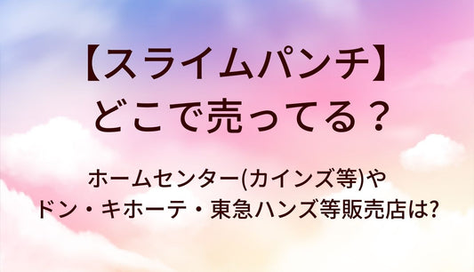 スライムパンチはどこで売ってる?ホームセンター(カインズ等)やドン・キホーテ・東急ハンズ等販売店は?