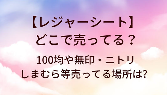 レジャーシートはどこに売ってる？100均や無印・ニトリやしまむら等売ってる場所は?