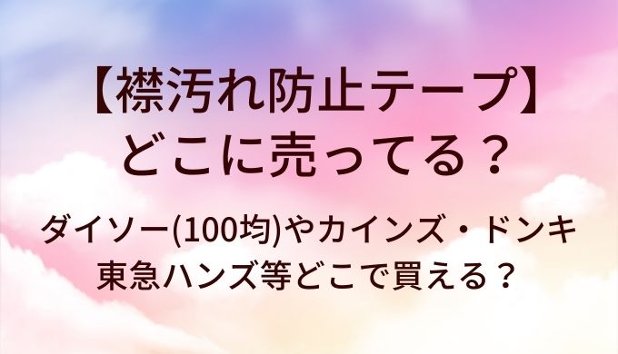 襟汚れ防止テープはどこに売ってる？ダイソー(100均)やカインズ・ドンキや東急ハンズ等どこで買える？