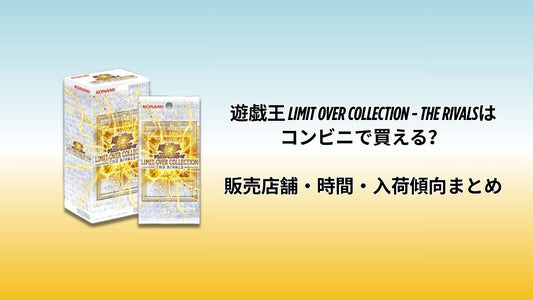 遊戯王 LIMIT OVER COLLECTION - THE RIVALSはコンビニで買える？販売店舗・時間・入荷傾向まとめ