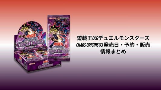 遊戯王OCGデュエルモンスターズ CHAOS ORIGINSの発売日・予約・販売情報まとめ