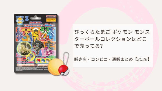 びっくらたまご ポケモン モンスターボールコレクションはどこで売ってる？販売店・コンビニ・通販まとめ