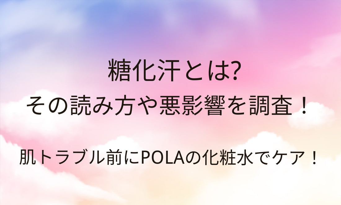 糖化汗とは？POLA.B.A化粧水でケア！その読み方や悪影響を調査！肌トラブル前に